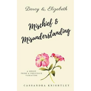 Darcy and Elizabeth: Mischief and Misunderstanding: A Sweet Pride and Prejudice Variation