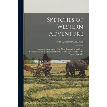 Sketches of Western Adventure: Containing an Account of the Most Interesting Incidents Connected With the Settlement of the West From 1755 to 1794, W