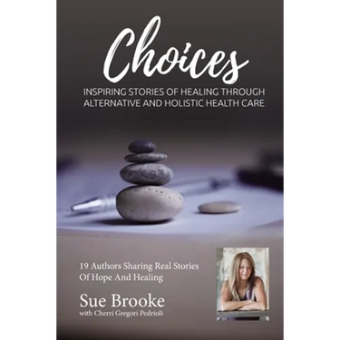 Sue Brooke Choices: Inspiring Stories of Healing Through Alternative and Holistic Health Care
