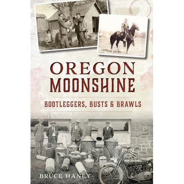 Oregon Moonshine: Bootleggers, Busts & Brawls
