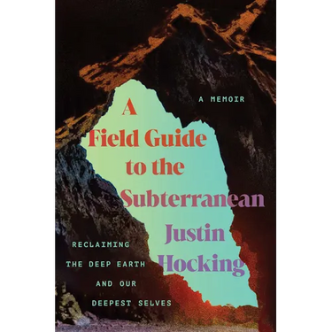 A Field Guide to the Subterranean: Reclaiming the Deep Earth and Our Deepest Selves