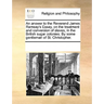 An Answer to the Reverend James Ramsay's Essay, on the Treatment and Conversion of Slaves, in the British Sugar Colonies. by Some Gentleman of St. Chr