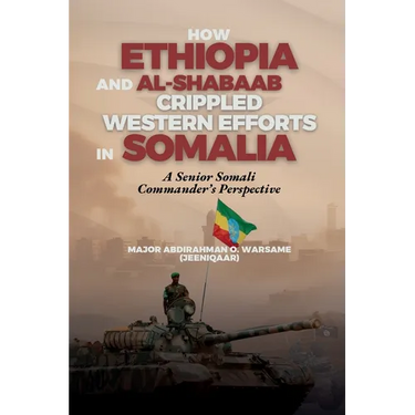 How Ethiopia and Al-Shabaab Crippled Western Efforts in Somalia: A Senior Somali Commander's Perspective