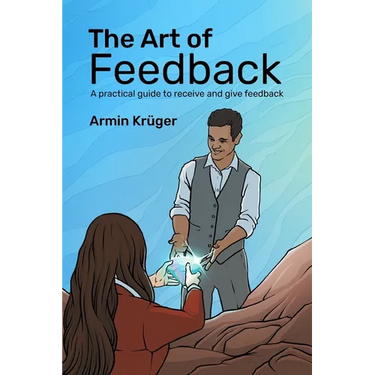 The Art of Feedback: A practical guide to receive and give Feedback