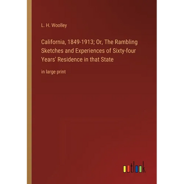 California, 1849-1913; Or, The Rambling Sketches and Experiences of Sixty-four Years' Residence in that State: in large print