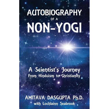 Autobiography of a Non-Yogi: A Scientist's Journey From Hinduism to Christianity