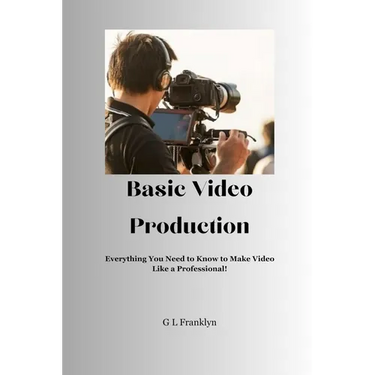 Basic Video Production: Everything You Need to Know to Make Video Like a Professional