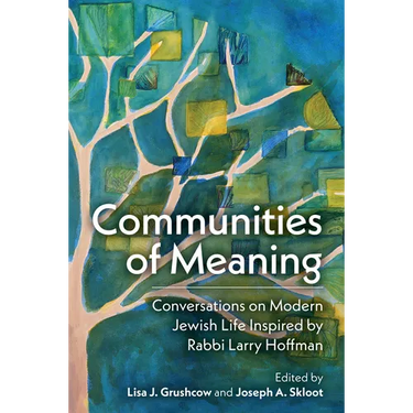 Communities of Meaning: Conversations on Modern Jewish Life Inspired by Rabbi Larry Hoffman: Conversations on Modern Jewish Life Inspired by Rabbi Lar