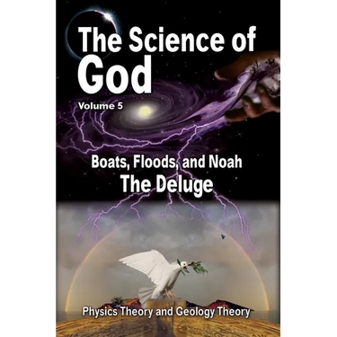 The Science Of God Volume 5: Boats, Floods, and Noah - The Deluge