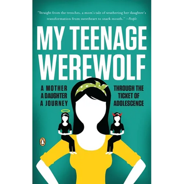 My Teenage Werewolf: A Mother, a Daughter, a Journey Through the Thicket of Adolescence
