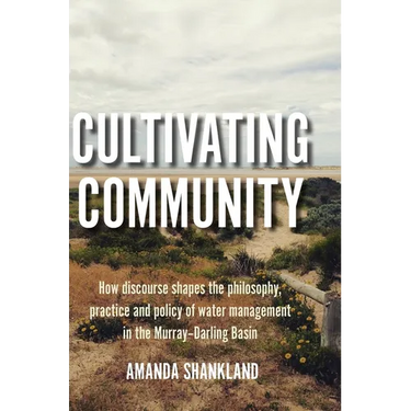 Cultivating Community: How discourse shapes the philosophy, practice and policy of water management in the Murray-Darling Basin