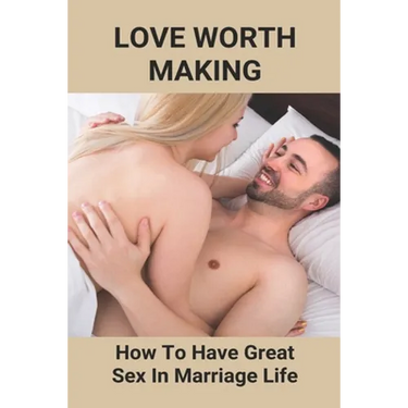 Love Worth Making: How To Have Great Sex In Marriage Life: Regain Woman Sex Desire