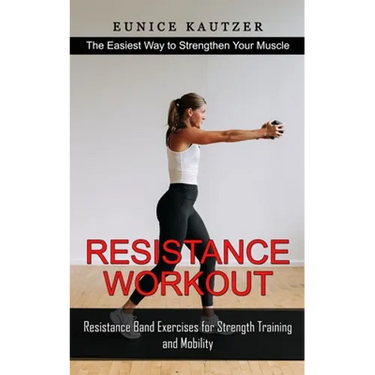 Resistance Workout: The Easiest Way to Strengthen Your Muscle (Resistance Band Exercises for Strength Training and Mobility)