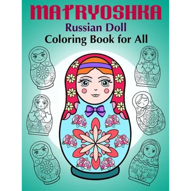 Matryoshka Russian Doll - Coloring Book for All: Russian Nesting Dolls, Stacking Dolls, Babushka Dolls - Coloring Book for Adults and Children