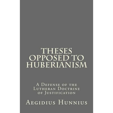 Theses Opposed to Huberianism: A Defense of the Lutheran Doctrine of Justification