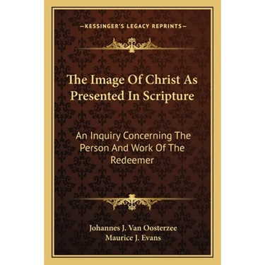 The Image Of Christ As Presented In Scripture: An Inquiry Concerning The Person And Work Of The Redeemer
