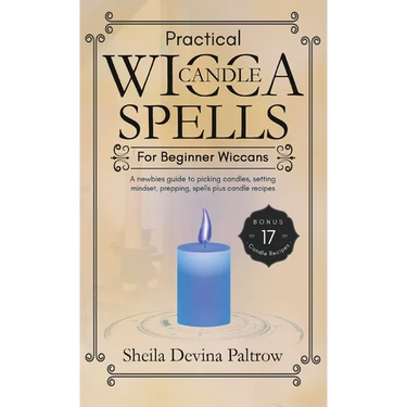 Practical Wicca Candle Spells for Beginner Wiccans: A newbies guide to picking candles, setting mindset, prepping, spells plus candle recipes