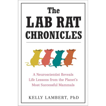 The Lab Rat Chronicles: A Neuroscientist Reveals Life Lessons from the Planet's Most Successful Mammals