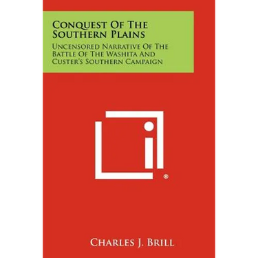 Conquest Of The Southern Plains: Uncensored Narrative Of The Battle Of The Washita And Custer's Southern Campaign
