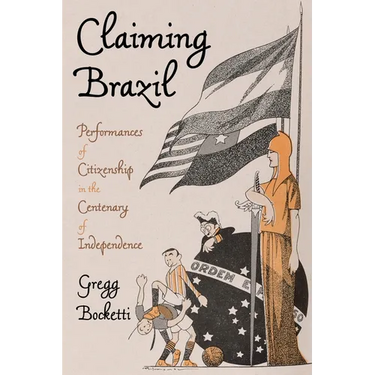 Claiming Brazil: Performances of Citizenship in the Centenary of Independence