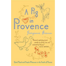 A Pig in Provence: Good Food and Simple Pleasures in the South of France