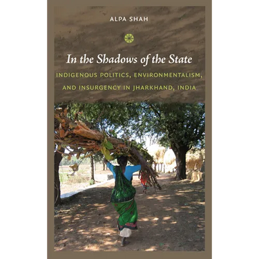 In the Shadows of the State: Indigenous Politics, Environmentalism, and Insurgency in Jharkhand, India