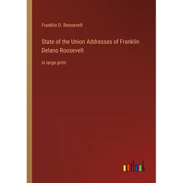 State of the Union Addresses of Franklin Delano Roosevelt: in large print