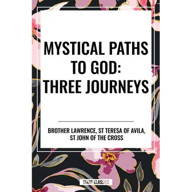 Mystical Paths to God: Three Journeys: The Practice of the Presence of God, Interior Castle, Dark Night of the Soul