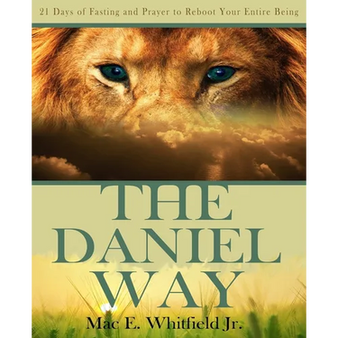 The Daniel Way: 21 Days of Fasting and Prayer to Reboot Your Entire Being
