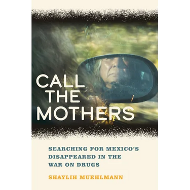 Call the Mothers: Searching for Mexico's Disappeared in the War on Drugs Volume 58