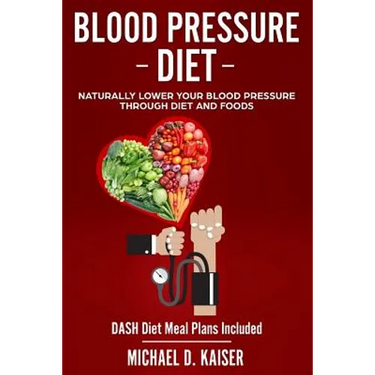 Blood Pressure Diet: Naturally Lower Your Blood Pressure Through Diet and Foods