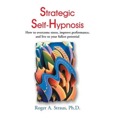 Strategic Self-Hypnosis: How to Overcome Stress, Improve Performance, and Live to Your Fullest Potential