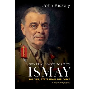 General Hastings 'Pug' Ismay: Soldier, Statesman, Diplomat: A New Biography