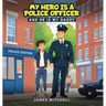 My Hero Is a Police Officer: (...and he is my Daddy)
