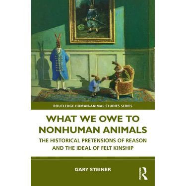 What We Owe to Nonhuman Animals: The Historical Pretensions of Reason and the Ideal of Felt Kinship