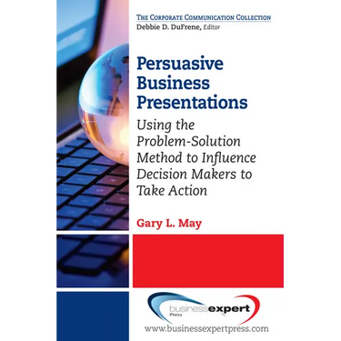 Persuasive Business Presentations: Using the Problem-Solution Method to Influence Decision