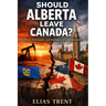 Should Alberta Leave Canada?: Power, Sovereignty, and the Future of Confederation