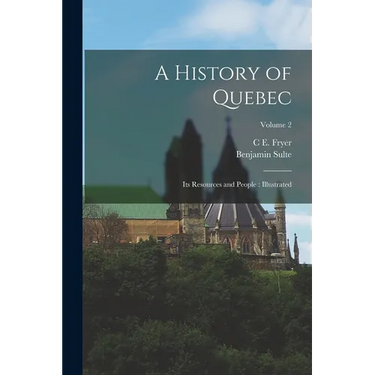 A History of Quebec: Its Resources and People: Illustrated; Volume 2