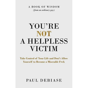 You're Not a Helpless Victim: Take Control of Your Life and Don't Allow Yourself to Become a Miserable F*ck