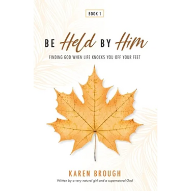 Be Held By Him: Finding God When Life Knocks You Off Your Feet