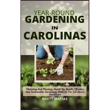 Year-Round Gardening in Carolinas: Planning And Planting Month By Month: Effective And Sustainable Gardening Methods For Carolina's Gardeners