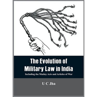 The Evolution of Military Law in India: Including the Mutiny Acts and Articles of War