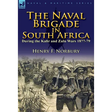 The Naval Brigade in South Africa During the Kafir and Zulu Wars 1877-79