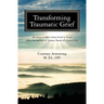 Transforming Traumatic Grief: Six Steps to Move from Grief to Peace After the Sudden or Violent Death of a Loved One