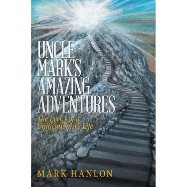 Uncle Mark's Amazing Adventures: The Lyrics of a Unificationist'S Life