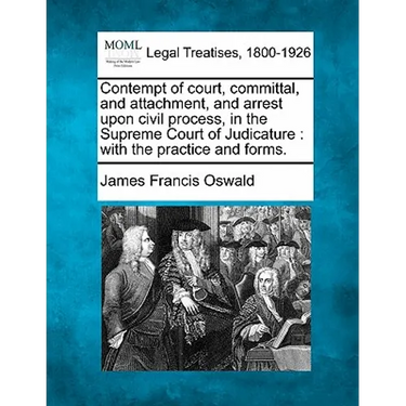 Contempt of Court, Committal, and Attachment, and Arrest Upon Civil Process, in the Supreme Court of Judicature: With the Practice and Forms.