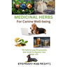 Medicinal Herbs for Canine Well-Being: The Natural Way Encyclopedia and Guide to Improve Your Dog's Life.