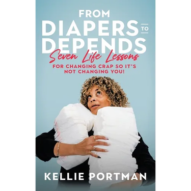 From Diapers to Depends: Seven Life Lessons for Changing Crap So It's Not Changing You!