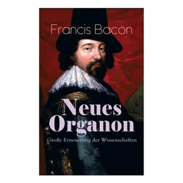 Neues Organon - Große Erneuerung der Wissenschaften: Hauptwerk der Philosophie: Neues Werkzeug der Kenntnisse - Erkenntniskritisches Konzept des Empir