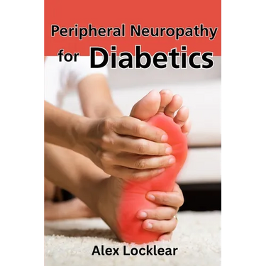 Peripheral Neuropathy for Diabetics: Your Guide to Taking Control by Reversing Diabetic Neuropathy and Feeling Better